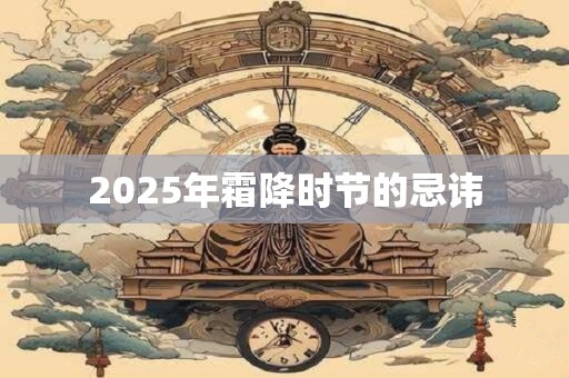 2025年霜降时节的忌讳 2025年霜降时节的忌讳