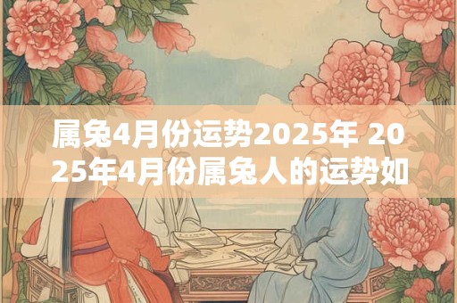 属兔4月份运势2025年 2025年4月份属兔人的运势如何