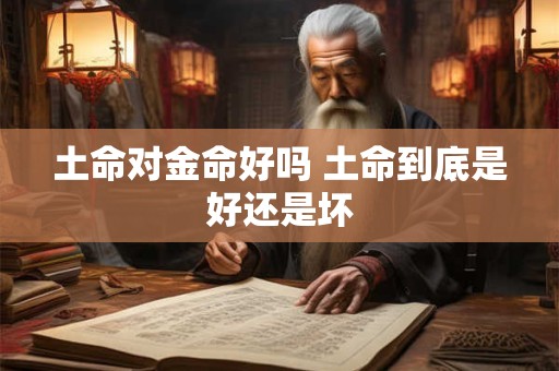 土命对金命好吗 土命到底是好还是坏