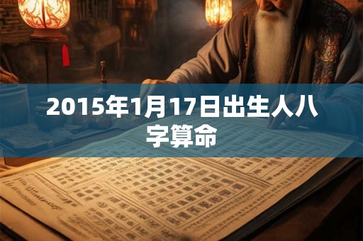 2015年1月17日出生人八字算命