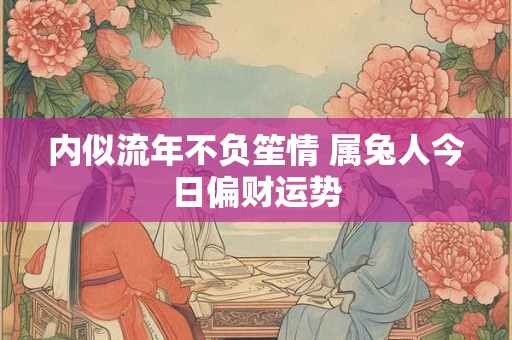 内似流年不负笙情 属兔人今日偏财运势