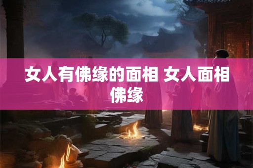 女人有佛缘的面相 女人面相佛缘