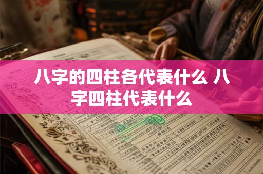 八字的四柱各代表什么 八字四柱代表什么