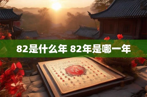 82是什么年 82年是哪一年