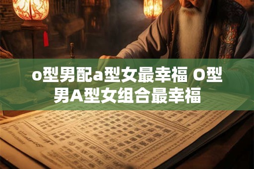 o型男配a型女最幸福 O型男A型女组合最幸福