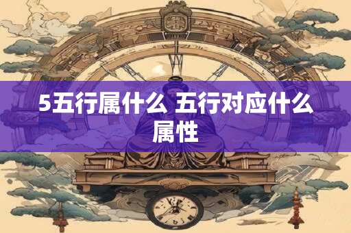 5五行属什么 五行对应什么属性