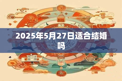 2025年5月27日适合结婚吗