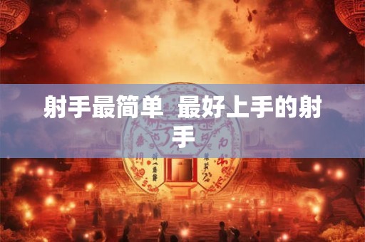 射手最简单  最好上手的射手