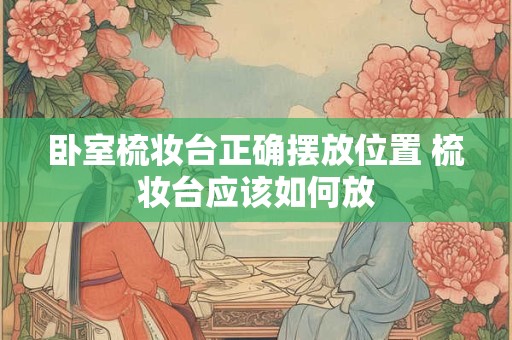卧室梳妆台正确摆放位置 梳妆台应该如何放