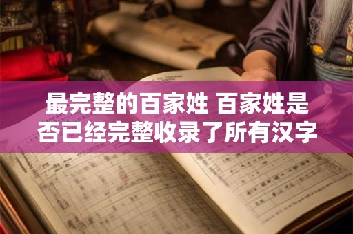 最完整的百家姓 百家姓是否已经完整收录了所有汉字姓氏