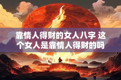 靠情人得财的女人八字 这个女人是靠情人得财的吗