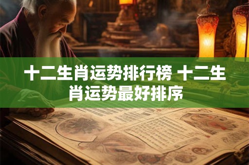 十二生肖运势排行榜 十二生肖运势最好排序