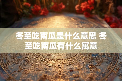 冬至吃南瓜是什么意思 冬至吃南瓜有什么寓意