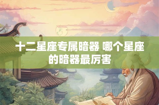 十二星座专属暗器 哪个星座的暗器最厉害