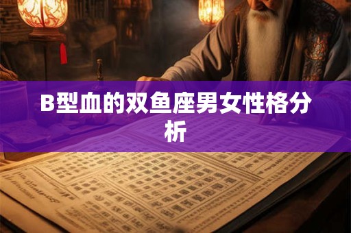 B型血的双鱼座男女性格分析