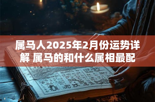 属马人2025年2月份运势详解 属马的和什么属相最配