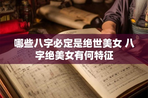 哪些八字必定是绝世美女 八字绝美女有何特征