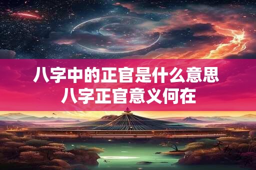 八字中的正官是什么意思 八字正官意义何在