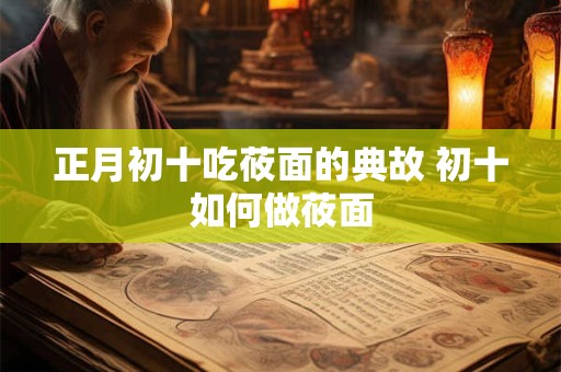 正月初十吃莜面的典故 初十如何做莜面