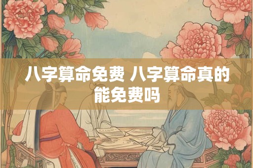 八字算命免费 八字算命真的能免费吗