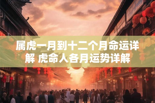 属虎一月到十二个月命运详解 虎命人各月运势详解