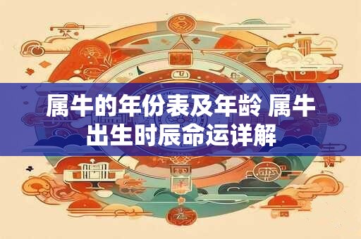 属牛的年份表及年龄 属牛出生时辰命运详解 属牛的年份表及年龄 属牛出生时辰命运详解
