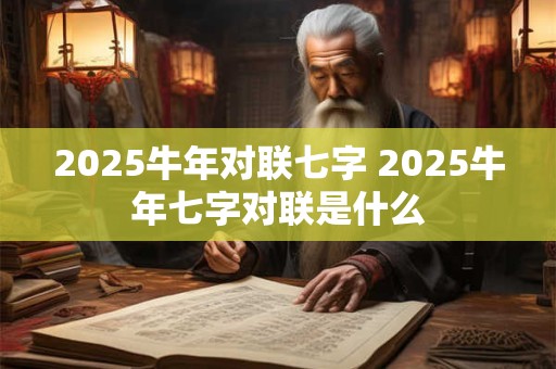 2025牛年对联七字 2025牛年七字对联是什么