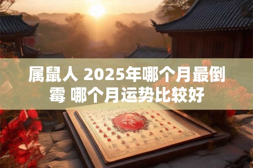 属鼠人 2025年哪个月最倒霉 哪个月运势比较好