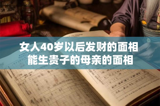 女人40岁以后发财的面相 能生贵子的母亲的面相
