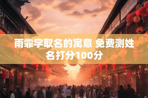 雨霏字取名的寓意 免费测姓名打分100分