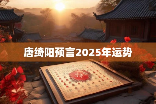 唐绮阳预言2025年运势