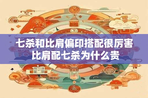 七杀和比肩偏印搭配很厉害 比肩配七杀为什么贵