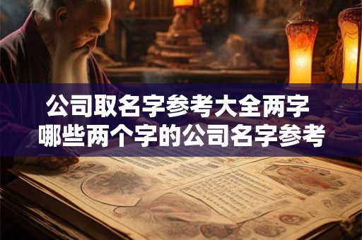 公司取名字参考大全两字 哪些两个字的公司名字参考值得考虑