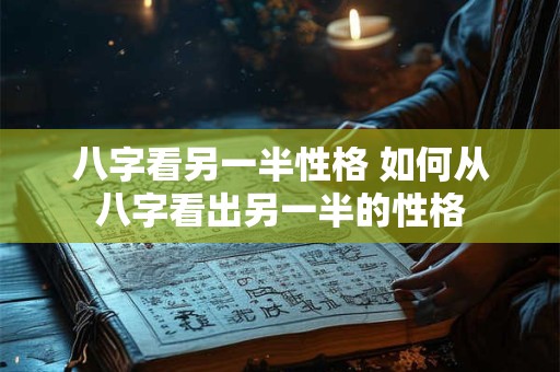 八字看另一半性格 如何从八字看出另一半的性格