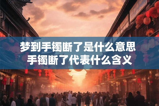 梦到手镯断了是什么意思 手镯断了代表什么含义