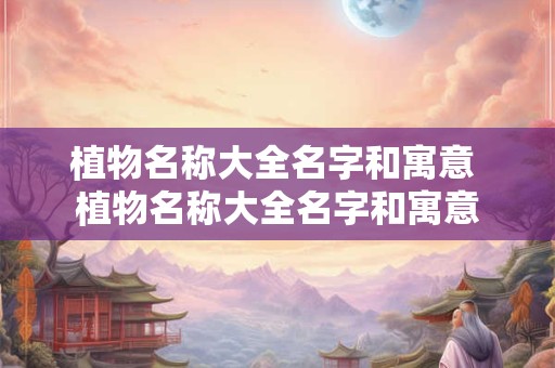 植物名称大全名字和寓意 植物名称大全名字和寓意