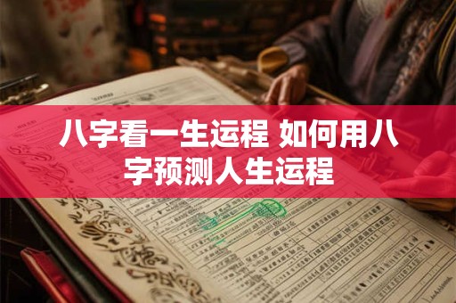 八字看一生运程 如何用八字预测人生运程
