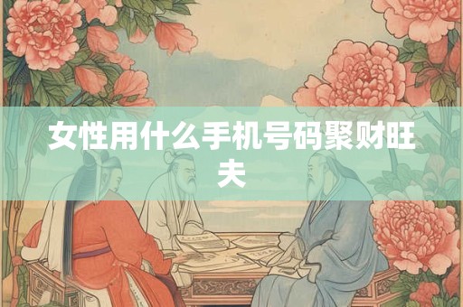 女性用什么手机号码聚财旺夫