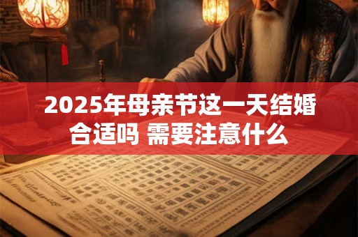 2025年母亲节这一天结婚合适吗 需要注意什么