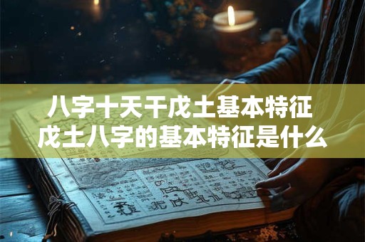 八字十天干戊土基本特征 戊土八字的基本特征是什么
