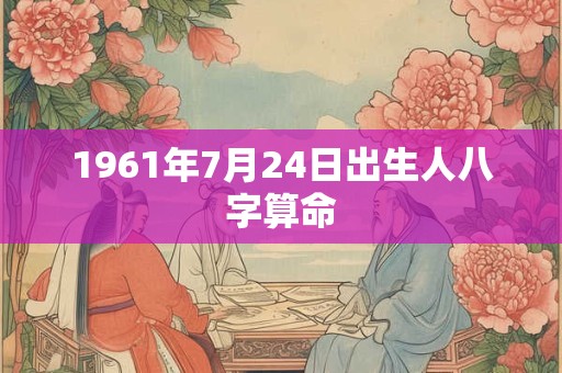 1961年7月24日出生人八字算命