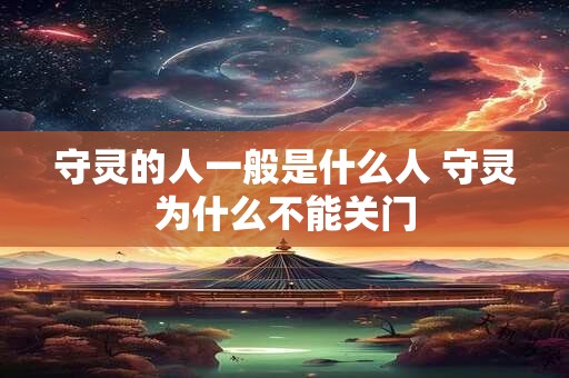 守灵的人一般是什么人 守灵为什么不能关门