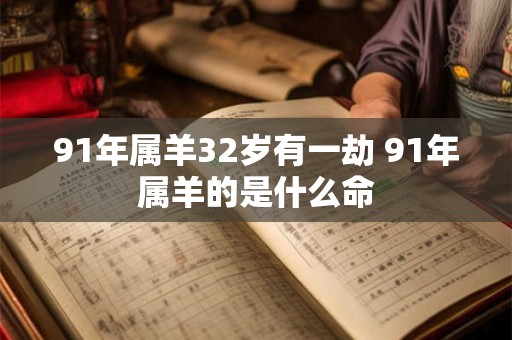 91年属羊32岁有一劫 91年属羊的是什么命