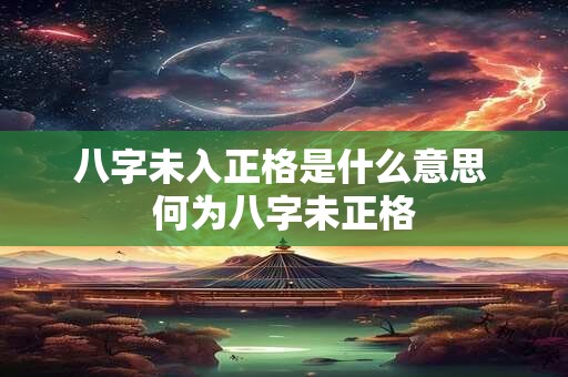八字未入正格是什么意思 何为八字未正格