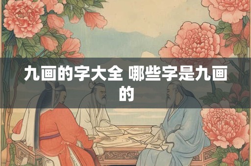 九画的字大全 哪些字是九画的