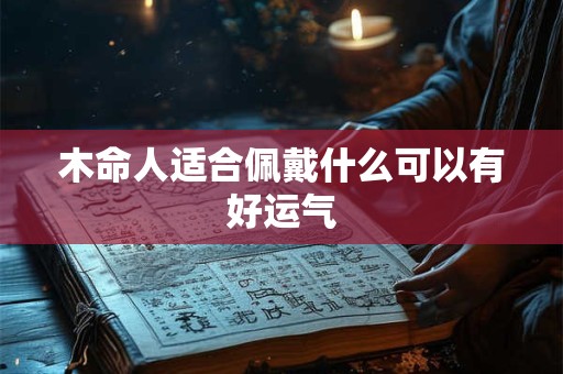 木命人适合佩戴什么可以有好运气