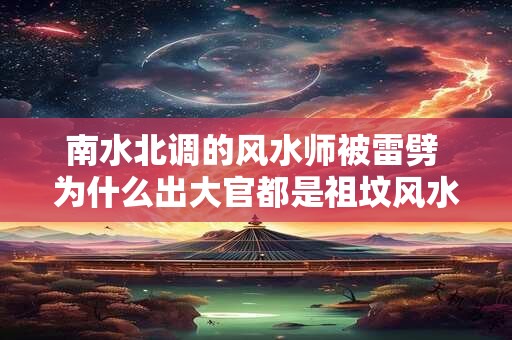 南水北调的风水师被雷劈 为什么出大官都是祖坟风水