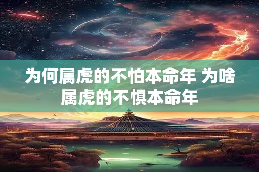 为何属虎的不怕本命年 为啥属虎的不惧本命年
