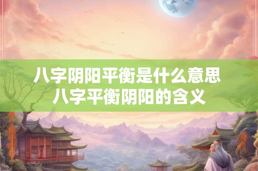 八字阴阳平衡是什么意思 八字平衡阴阳的含义