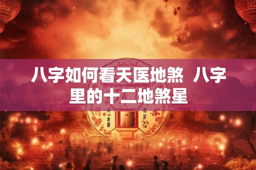 八字如何看天医地煞  八字里的十二地煞星